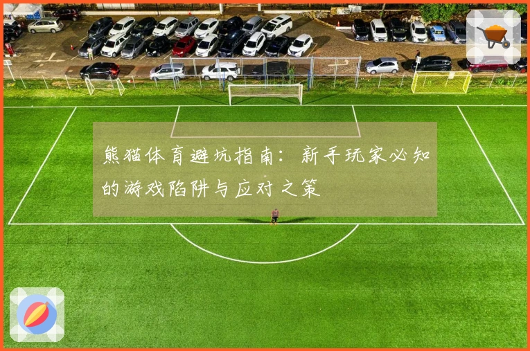 熊猫体育避坑指南：新手玩家必知的游戏陷阱与应对之策