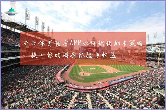 开云体育官方APP如何优化抽卡策略，提升你的游戏体验与收益