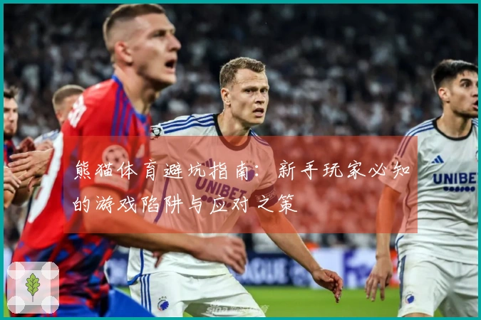 熊猫体育避坑指南：新手玩家必知的游戏陷阱与应对之策