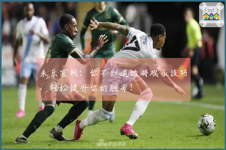 米乐官网：你不知道的游戏小技巧，轻松提升你的胜率！
