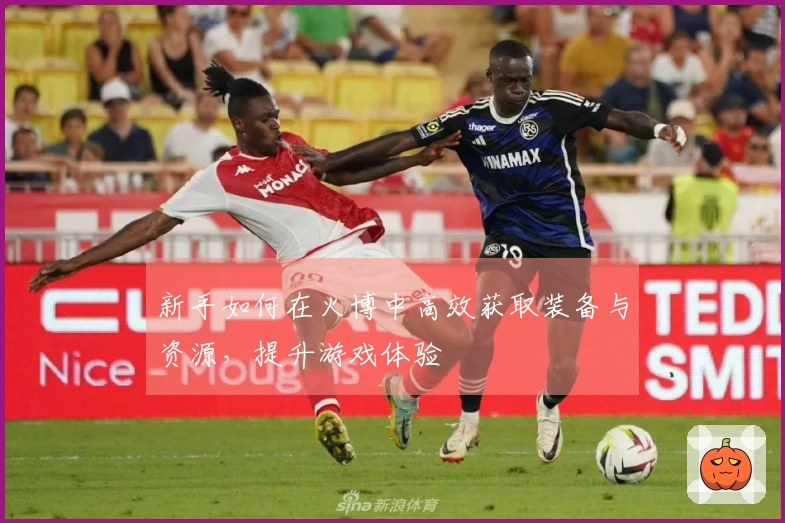 新手如何在火博中高效获取装备与资源，提升游戏体验