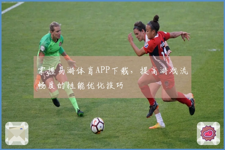 掌握易游体育APP下载，提高游戏流畅度的性能优化技巧