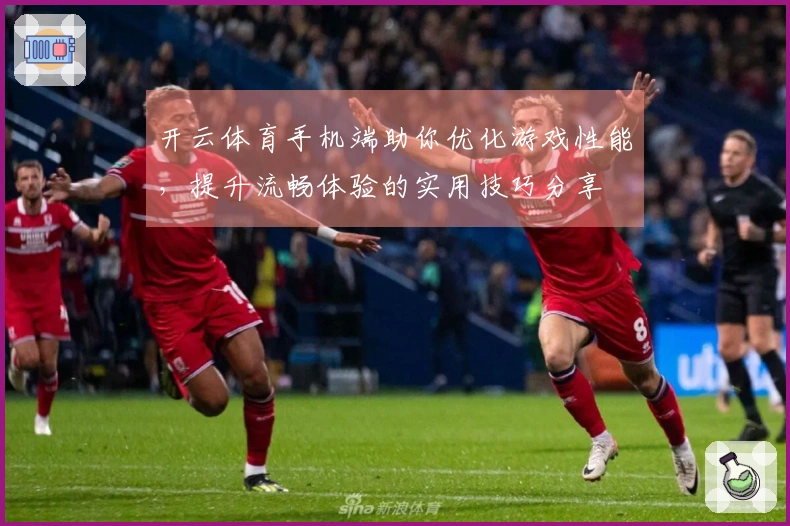 开云体育手机端助你优化游戏性能，提升流畅体验的实用技巧分享