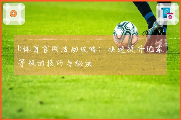 b体育官网活动攻略：快速提升玩家等级的技巧与秘诀