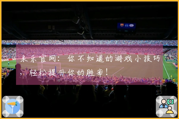 米乐官网：你不知道的游戏小技巧，轻松提升你的胜率！